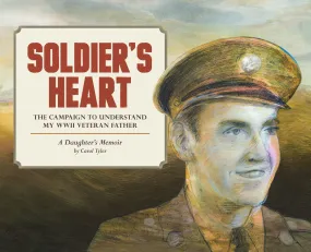 Soldier's Heart: The Campaign to Understand My WWII Veteran Father: A Daughter's Memoir Soldier's Heart: The Campaign to Understand My WWII Veteran Father: A Daughter's Memoir